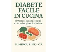 Diabete Facile in Cucina: 100 ricette italiane semplici con indice glicemico indicato