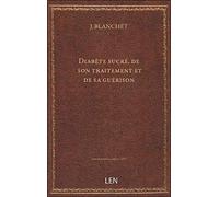 Diabète sucré, de son traitement et de sa guérison, par le Dr J. Blanchet,...