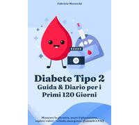 Diabete Tipo 2 - Guida & Diario per i Primi 120 Giorni: Misurare la glicemia, usare il glucometro, capire i valori + scheda emergenza, glossario e FAQ