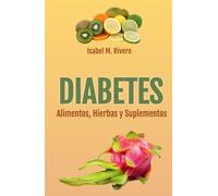 DIABETES. Alimentos, Hierbas y Suplementos: Consejos, Remedios Complementarios y Terapias Naturales.