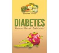 DIABETES. Alimentos, Hierbas y Suplementos: Información, Alimentación, Recetas, Jugos y otros Remedios Complementarios Naturales.