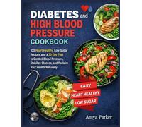Diabetes and High Blood Pressure Cookbook: 100 Heart Healthy, Low Sugar Recipes and a 30 Day Plan to Control Blood Pressure, Stabilize Glucose, and Reclaim Your Health Naturally