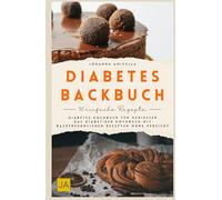 Diabetes-Backbuch: Diabetes Kochbuch für Genießer - Das Diabetiker Kochbuch mit backfreundlichen Rezepten ohne Verzicht