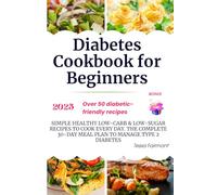 Diabetes Cookbook for Beginners: Simple Healthy Low-Carb & Low-Sugar Recipes to Cook Every Day. The Complete 30-Day Meal Plan to Manage Type 2 Diabetes