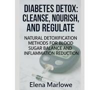 DIABETES DETOX: CLEANSE, NOURISH, AND REGULATE: NATURAL DETOXIFICATION METHODS FOR BLOOD SUGAR BALANCE AND INFLAMMATION REDUCTION