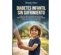 Diabetes Infantil Sin Sufrimiento: Cuida a tu hijo con pautas que funcionan. Herramientas esenciales para una gestión segura, eficaz y sin miedos en el día a día.