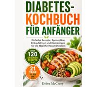 DIABETES-KOCHBUCH FÜR ANFÄNGER: Einfache Rezepte, Speisepläne, Einkaufslisten und Küchentipps für die tägliche Hausmannskost