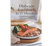Diabetes Kochbuch in 15 Minuten - Schnell kochen, besser fühlen, gesund leben bei Typ-2-Diabetes