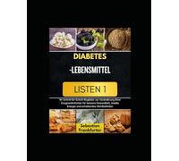 DIABETES-LEBENSMITTEL LISTEN 1: Ihr Schritt-für-Schritt-Begleiter zur Veränderung Ihrer Essgewohnheiten für bessere Gesundheit, stabile Energie und anhaltendes Wohlbenden
