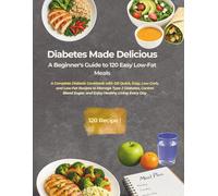 DIABETES MADE DELICIOUS: A Beginner’s Guide to 120 Quick and Easy Low-Fat Meals: A Complete Diabetic Cookbook with 120 Quick, Easy, Low-Carb, and ... Sugar, and Enjoy Healthy Living Every Day