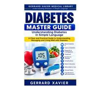 Diabetes Master Guide: Understanding Diabetes in Simple Language - Anatomy | Physiology | Causes | Symptoms | Diagnosis | Treatment | Lifestyle | Patient Education (GERRARD XAVIER Medical Library)