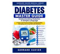 Diabetes Master Guide: Understanding Diabetes in Simple Language - Anatomy | Physiology | Causes | Symptoms | Diagnosis | Treatment | Lifestyle | Patient Education (GERRARD XAVIER Medical Library)
