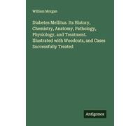Diabetes Mellitus. Its History, Chemistry, Anatomy, Pathology, Physiology, and Treatment. Illustrated with Woodcuts, and Cases Successfully Treated