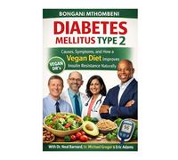 Diabetes Mellitus Type 2: How a Low-Fat Whole-Food Vegan Diet Can Lower Blood Sugar, Improve Insulin Sensitivity, and Reverse Type 2 Diabetes Naturally