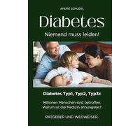 Diabetes - Niemand muss leiden! Millionen Menschen sind betroffen. Warum ist die Medizin ahnungslos? RATGEBER UND WEGWEISER: Diabetes Typ1, Typ2, Тур3с