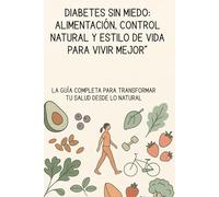 Diabetes Sin Miedo: Alimentación, Control Natural y Estilo de Vida para Vivir Mejor”: La guía completa para transformar tu salud desde lo natural