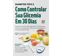 Diabetes Tipo 2: Como Controlar Sua Glicemia em 30 Dias: Descubra como o simples hábito de escolher os alimentos corretos para suas refeições poderão lhe ajudar a controlar sua glicemia e seu peso