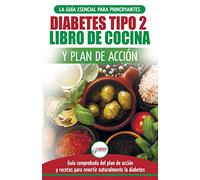 Diabetes tipo 2 libro de cocina y plan de acción: guía esencial para revertir la diabetes de forma natural + recetas de dietas saludables (Libro en español / Type 2 Diabetes Spanish Book)