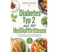 Diabetes Typ 2 aus der Heißluftfritteuse: Low-Carb-Rezepte mit klaren Kohlenhydratportionen, 7-Tage-Einstieg, 30-Tage-Plan und Einkaufsliste