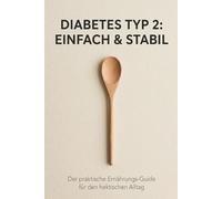 Diabetes Typ 2: Einfach & Stabil: Der praktische Ernährungs-Guide für den hektischen Alltag - 102 schnelle Rezepte & 4-Wochen-Plan für optimale Werte ohne Stress
