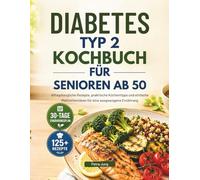 DIABETES TYP 2 KOCHBUCH FÜR SENIOREN AB 50: Alltagstaugliche Rezepte, praktische Küchentipps und einfache Mahlzeitenideen für eine ausgewogene Ernährung