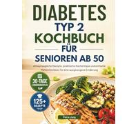 DIABETES TYP 2 KOCHBUCH FÜR SENIOREN AB 50: Alltagstaugliche Rezepte, praktische Küchentipps und einfache Mahlzeitenideen für eine ausgewogene Ernährung
