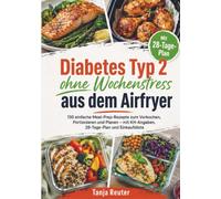 Diabetes Typ 2 ohne Wochenstress aus dem Airfryer: 130 einfache Meal-Prep-Rezepte zum Vorkochen, Portionieren und Planen - mit KH-Angaben, 28-Tage-Plan und Einkaufsliste