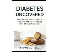 DIABETES UNCOVERED: The Complete Nutritional & Lifestyle Guide for Managing Blood Sugar Naturally