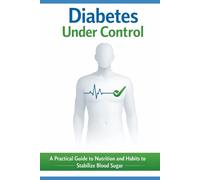 Diabetes Under Control:: A Practical Guide to Diet and Lifestyle for Stabilizing Blood Sugar