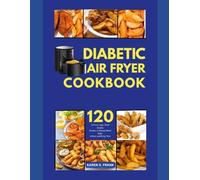 DIABETIC AIR FRYER COOKBOOK: 120 Low-Sugar, Heart-Healthy Recipes to Manage Blood Sugar Without Sacrificing Taste