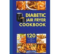 DIABETIC AIR FRYER COOKBOOK: 120 Low-Sugar, Heart-Healthy Recipes to Manage Blood Sugar Without Sacrificing Taste