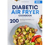 Diabetic Air Fryer Cookbook for Beginners: 200 Easy, Quick & Low-Carb Recipes to Support Type 2 Diabetes, Healthy Eating, and Tasty Everyday Meals