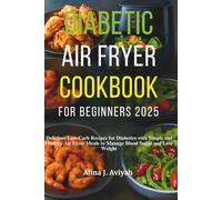 Diabetic Air Fryer Cookbook for Beginners 2025: Delicious Low-Carb Recipes for Diabetics with Simple and Healthy Air Fryer Meals to Manage Blood Sugar and Lose Weight