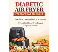 DIABETIC AIR FRYER COOKBOOK FOR BEGINNERS: Low-Sugar, Low-Carb Meals for All Diabetics • Quick & Healthy Air Fryer Recipes • Beginner-Friendly