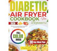Diabetic Air Fryer Cookbook for Beginners: Mastering Low-Carb Cooking with Simple, Flavorful Meals for Balanced Blood Sugar and Improved Health