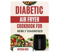 DIABETIC AIR FRYER COOKBOOK FOR NEWLY DIAGNOSED: Easy blood sugar friendly meals with clear instructions for balanced everyday air frying