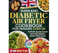 Diabetic Air Fryer Cookbook for Seniors Over 60: Simple & Healthy Air Fryer Recipes and a 28-Day Meal Plan to Help Lower Blood Sugar, Boost Energy and ... Food Again. Includes Full-Colour Photos