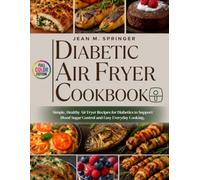 DIABETIC AIR FRYER COOKBOOK: Simple, Healthy Air Fryer Recipes for Diabetics with Low-Carb Meals for Blood Sugar Control and Easy Everyday Cooking