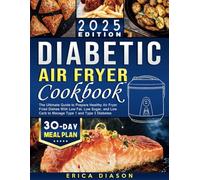 Diabetic Air Fryer Cookbook: The Ultimate Guide to Prepare Healthy Air Fryer Fried Dishes With Low Fat, Low Sugar, and Low Carb to Manage Type 1 and Type 2 Diabetes.