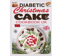 Diabetic Christmas Cake Cookbook Uk: 100+ Wholesome, Sugar-Free Christmas Cake Recipes for a Healthier, Happier, and More Delicious Holiday Celebration