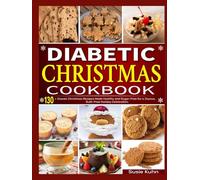 Diabetic Christmas Cookbook: 130+ Classic Christmas Recipes Made Healthy and Sugar-Free for a Joyous, Guilt-Free Holiday Celebration