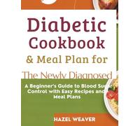 Diabetic Cookbook and Meal Plan for The Newly Diagnosed: A Beginner’s Guide to Blood Sugar Control with Easy Recipes and Meal Plans