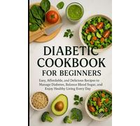 Diabetic Cookbook For Beginners: Easy, Affordable, and Delicious Recipes to Manage Diabetes, Balance Blood Sugar, and Enjoy Healthy Living Every Day (cookbooks)