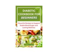DIABETIC COOKBOOK FOR BEGINNERS: Flavorful Recipes to Support Stable Blood Sugar and Lasting Wellness