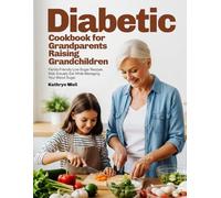 Diabetic Cookbook for Grandparents Raising Grandchildren: Family-Friendly Low-Sugar Recipes Kids Actually Eat While Managing Your Blood Sugar