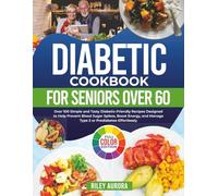 Diabetic Cookbook for Seniors Over 60: Over 100 Simple and Tasty Diabetic-Friendly Recipes Designed to Help Prevent Blood Sugar Spikes, Boost Energy, and Manage Type 2 or Prediabetes Effortlessly