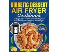 Diabetic Dessert Air Fryer Cookbook: Low-Sugar, Low-Carb Recipes to Satisfy Your Sweet Tooth Without Spiking Blood Sugar