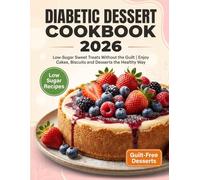 DIABETIC DESSERT COOKBOOK 2026: Low-Sugar Sweet Treats Without the Guilt | Enjoy Cakes, Biscuits and Desserts the Healthy Way