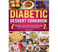 Diabetic Dessert Cookbook: Easy, Delicious, And Low-Sugar Recipes For Muffins, Cakes, Cookies, Pies, Custards, Frozen Treats, Mousses, And Fruit Desserts Made For Diabetic-friendly Indulgence