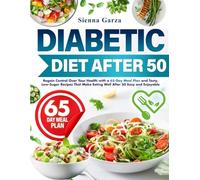 DIABETIC DIET AFTER 50: Regain Control Over Your Health with a 65-Day Meal Plan and Tasty, Low-Sugar Recipes That Make Eating Well After 50 Easy and Enjoyable